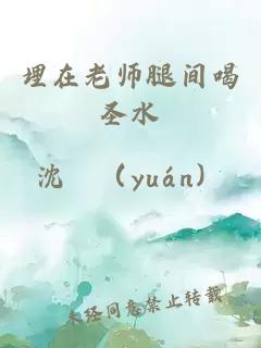 埋在老师腿间喝圣水